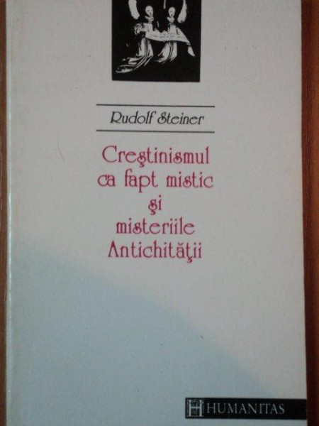 CRESTINISMUL CA FAPT MISTIC SI MISTERIILE ANTICHITATII de RUDOLF STEINER