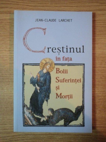 CRESTINUL IN FATA BOLIII , SUFERINTEI SI MORTII de JEAN-CLAUDE LARCHET , 2006