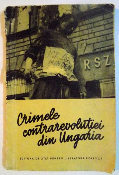 Crimele Contrarevolutiei Din Ungaria Relatarile Unor Martori Oculari 1956