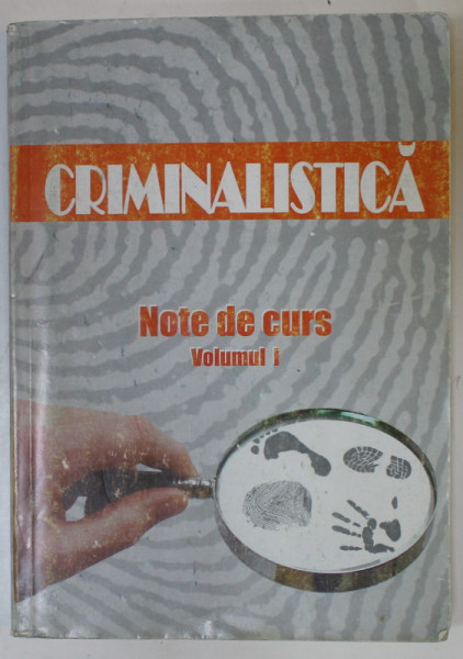 CRIMINALISTICA , NOTE DE CURS , VOLUMUL I , 2007 , PREZINTA SUBLINIERI SI URME DE UZURA