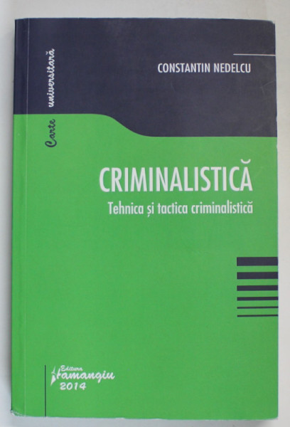 CRIMINALISTICA , TEHNICA SI TACTICA CRIMINALISTICA de CONSTANTIN NEDELCU , 2014