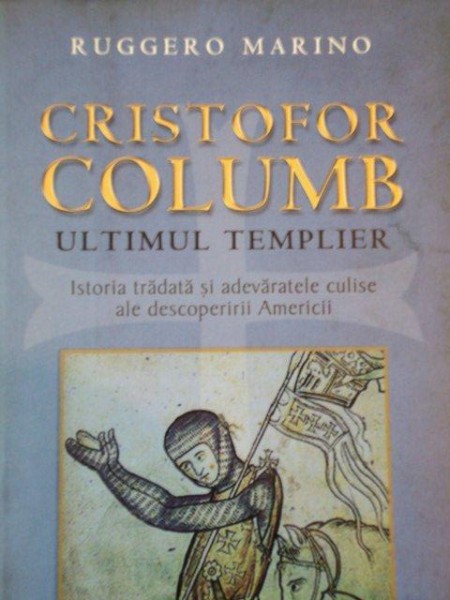 CRISTOFOR COLUMB ULTIMUL TEMPLIER, ISTORIA TRADATA SI ADEVARATELE CULISE ALE DESCOPERIRI AMERICII de RUGGERO MARINO