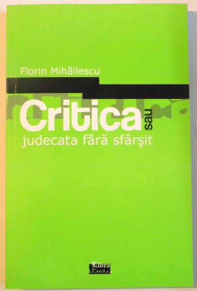 CRITICA SAU JUDECATA FARA SFARSIT de FLORIN MIHAILESCU , 2008