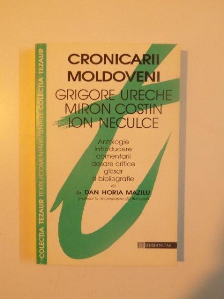 CRONICARII MOLDOVENI , GRIGORE URECHE , MIRON COSTIN , ION NECULCE , ANTOLOGIE , INTRODUCERE, COMENTARII , DOSARE CRITICE , GLOSAR SI BIBLIOGRAFIE de DAN HORIA MAZILU , 1997