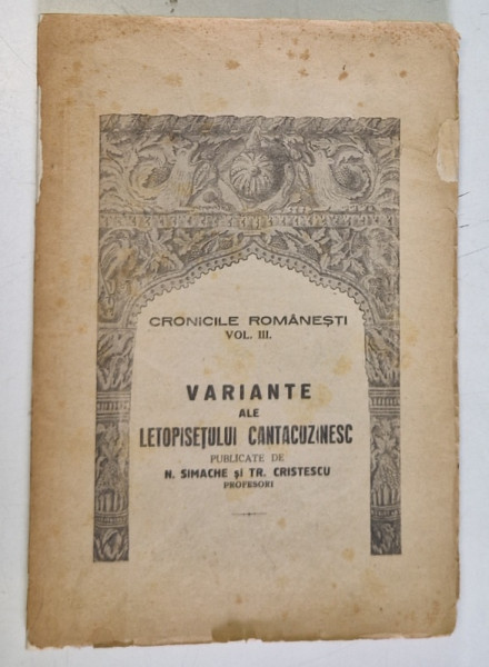 CRONICILE ROMANESTI , VOL. III , VARIANTE ALE LETOPISETULUI CANTACUZINESC de N. SIMACHE SI TR. CRISTESCU , 1942