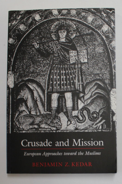 CRUSADE AND MISSION - EUROPEAN APPROACHES TOWARD THE  MUSLIMS by BENJAMIN Z. KEDAR , 1988