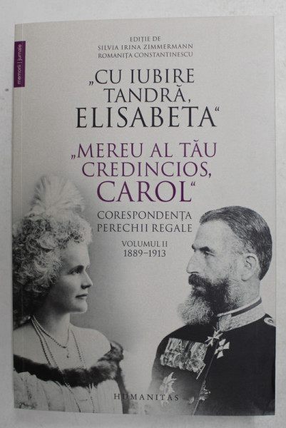 ' CU IUBIRE TANDRA , ELISABETA ' ' MEREU AL TAU CREDINCIOS , CAROL ' - CORESPONDENTA PERECHII REGALE , VOLUMUL II - 1889 - 1913 , editie de  SILVIA IRINA ZIMMERMAN si ROMANITA CONSTANTINESCU , 2021