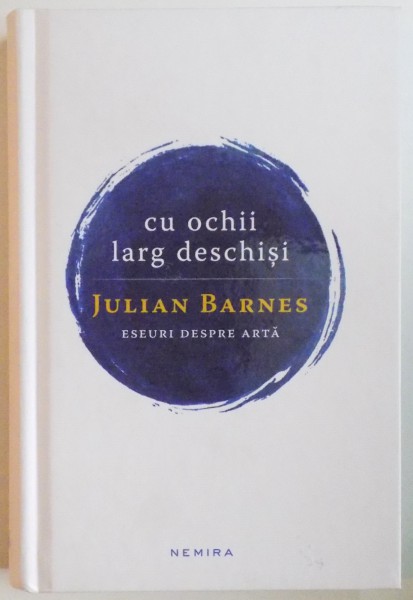 CU OCHII LARG DESCHISI. ESEURI DESPRE ARTA de JULIAN BARNES  2016