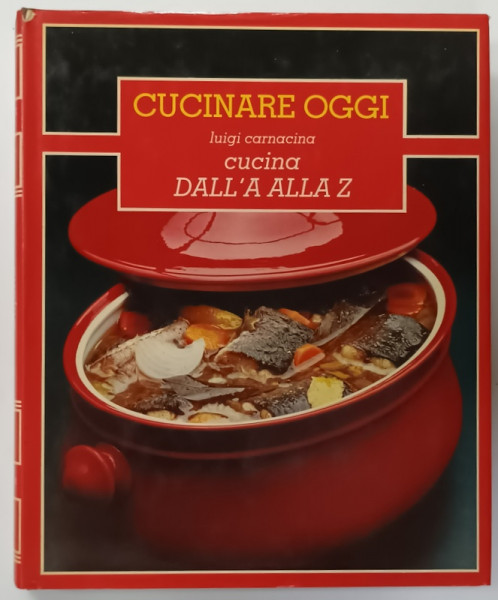 CUCINARE OGGI , CUCINA DALL ' A ALLA Z  di LUIGI CARNACINA  , VOLUMUL 4 ,  1984