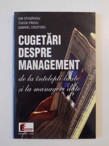 CUGETARI DESPRE MANAGEMENT , DE LA INTELEPTI LUATE SI LA MANAGERI DATE de ION STEGAROIU....GABRIEL CROITORU 2000
