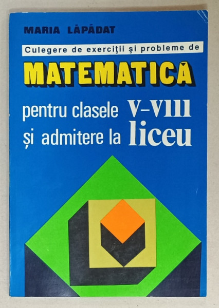 CULEGERE DE EXERCITII SI PROBLEME DE MATEMATICA PENTRU CLASELE V- VIII SI ADMITERE LA LICEU de MARIA  LAPADAT , 1994