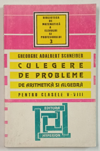 CULEGERE DE PROBLEME DE ARITMETICA SI ALGEBRA PENTRU CLASELE V - VIII de GHEORGHE ADALBERT SCHNEIDER , 1997