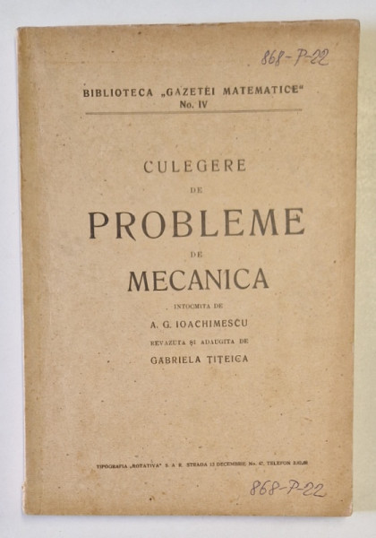 CULEGERE DE PROBLEME DE MECANICA , intocmita de A.G. IOACHIMESCU , revazuta si adaugita de GABRIELA TITEICA , 1945