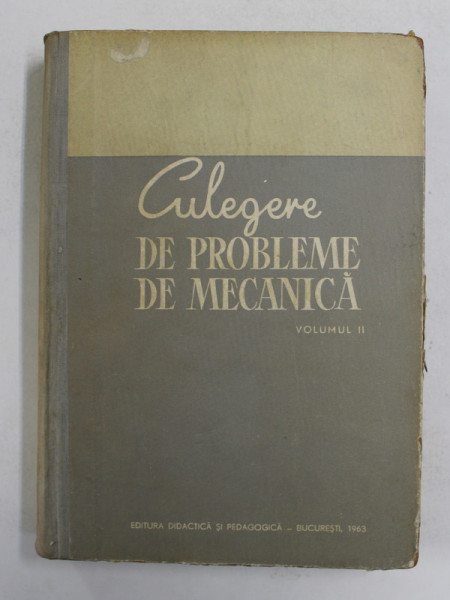 CULEGERE DE PROBLEME DE MECANICA , VOLUMUL II , de D.D. BOIANGIU , R. VOINEA , M.SARIAN , 1963