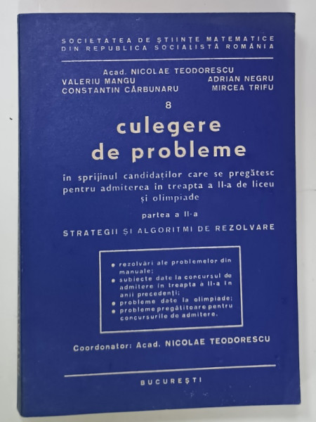 CULEGERE DE PROBLEME ...PENTRU TREAPTA   A - II -A DE LICEU SI OLIMPIADE , STRATEGII SI ALGORITMI DE REZOLVARE , coordonator ACAD . NICOLAE TEODORESCU , VOLUMUL I , PARTEA A - II -A , 1984