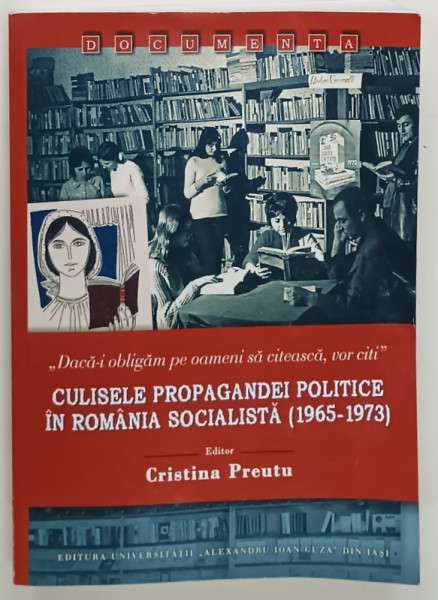 CULISELE  PROPAGANDANDEI POLITICE IN ROMANIA SOCIALISTA ( 1965 - 1973)  , editor CRISTINA  PREUTU , 2021