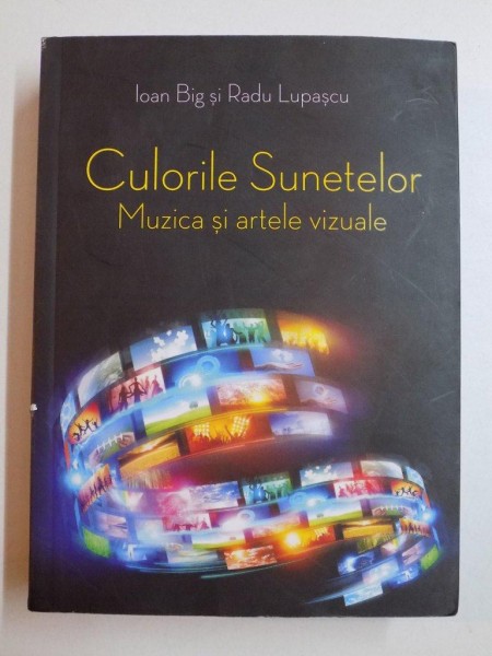 CULORILE SUNETELOR , MUZICA SI ARTELE VIZUALE de IOAN BIG SI RADU LUPASCU 2015