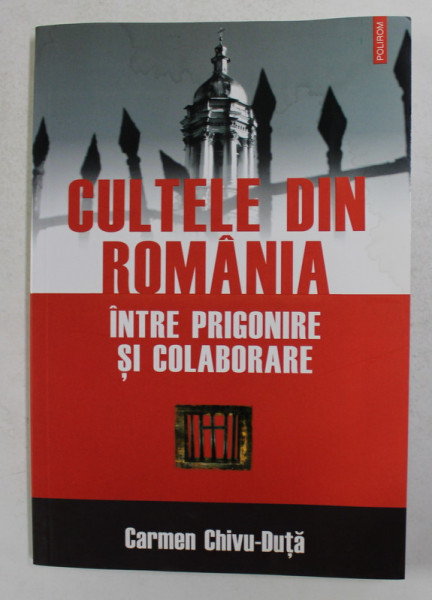 CULTELE DIN ROMANIA INTRE PRIGONIRE SI COLABORARE de CARMEN CHIVU - DUTA , 2007 , PREZINTA HALOURI DE APA *