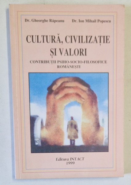 CULTURA , CIVILIZATIE SI VALORI , CONTRIBUTII PSIHO - SOCIALE - FILOSOFICE ROMANESTI de GHEORGHE RAPEANU si ION MIHAIL POPESCU , 1999