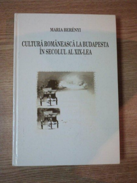 CULTURA ROMANEASCA LA BUDAPESTA IN SECOLUL AL XIX-LEA de MARIA BERENYI , 2000