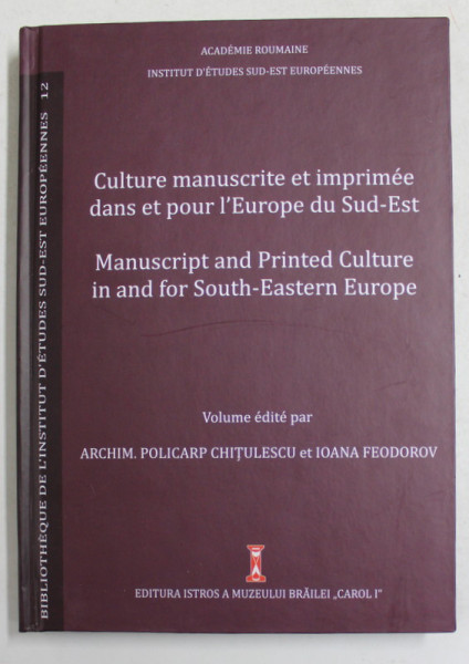 CULTURE MANUSCRITE ET IMPRIMEE DANS ET POUR L 'EUROPE DU SUD - EST , volume edite  par ARCHIM. POLICARP CHITULESCU et IOANA  FEODOROV , EDITIE IN FRANCEZA SI ENGLEZA , 2020