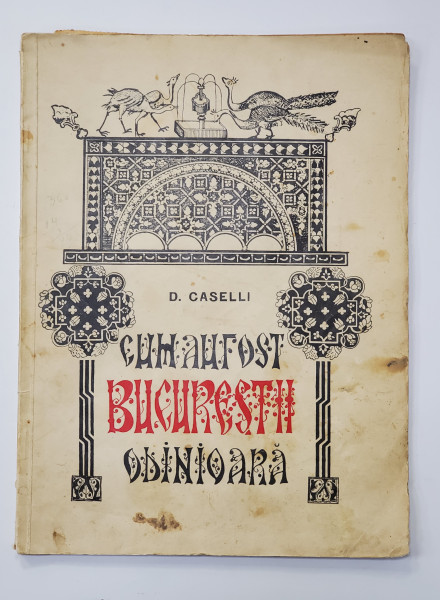 Cum au fost Bucurestii odinioara cu chipuri si icoane de D.Caselli - Bucuresti, 1935