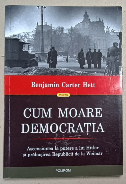 CUM  MOARE DEMOCRATIA de BENJAMIN CARTER HETT , ASCENSIUNEA LA PUTERE A LUI HITLER ..., 2021