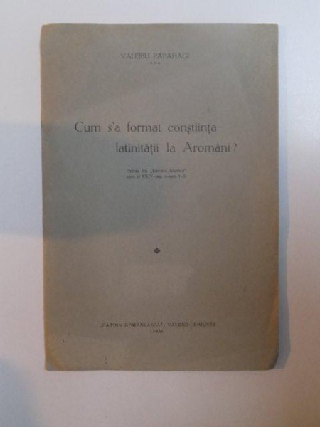 CUM S-A FORMAT CONSTIINTA LATINITATII LA AROMANI de VALERIU PAPAHAGI , 1938