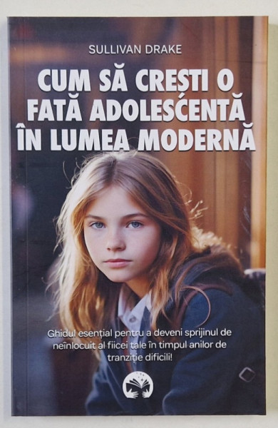 CUM SA CRESTI O FATA ADOLESCENTA IN LUMEA MODERNA de SULLIVAN DRAKE , 2024