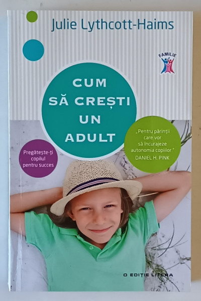 CUM SA CRESTI UN ADULT , PREGATESTE - TI COPILUL PENTRU SUCCES de JULIE LYTHCOTT - HAIMS , 2016