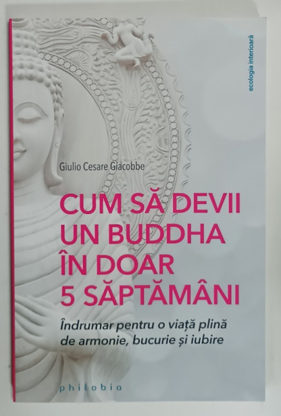CUM SA DEVII UN BUDDHA IN DOAR 5 SAPTAMANI de GIULIO CESARE GLACCOBE , INDRUMAR PENTRU  O VIATA PLINA DE ARMONIE , BUCURIE SI IUBIRE , 2020