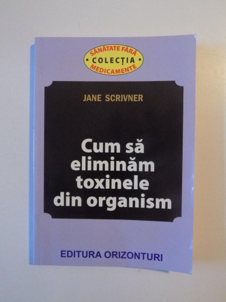 CUM SA ELIMINAM TOXINELE DIN ORGANISM de JANE SCRIVNER , 2013