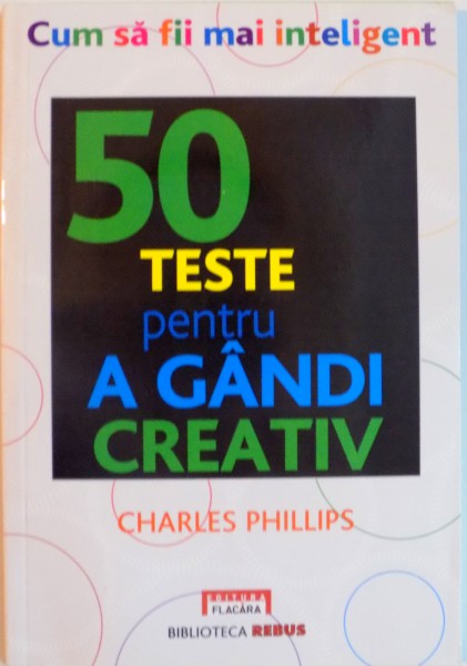 CUM SA FII MAI INTELIGENT, 50 DE TESTE PENTRU A GANDI CREATIV de CHARLES PHILLIPS, 2010