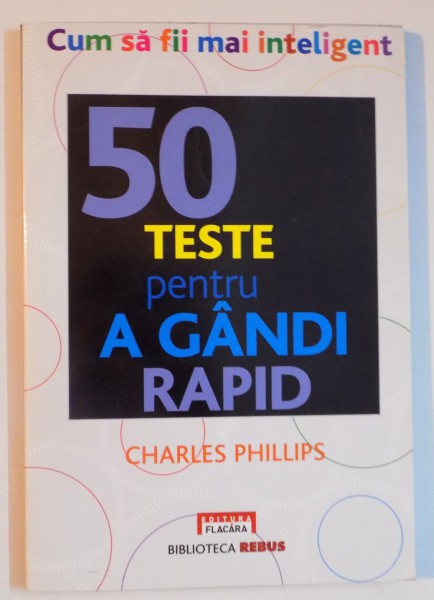 CUM SA FII MAI INTELIGENT , 50 TESTE PENTRU A GANDI RAPID de CHARLES PH LLIPS , 2010