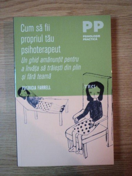 CUM SA FII PROPRIUL TAU PSIHOTERAPEUT, UN GHID AMANUNTIT PENTRU A INVATA SA TRAIESTI DIN PLIN SI FARA TEAMA de PATRICIA FARRELL  2011