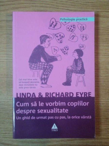 CUM SA LE VORBIM COPIILOR DESPRE SEXUALITATE, UN GHID DE URMAT PAS CU PAS, LA ORICE VARSTA de LINDA SI RICHARD EYRE