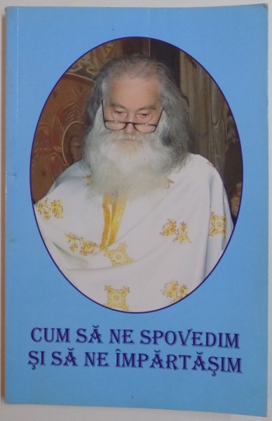 CUM SA NE SPOVEDIM SI SA NE IMPARTASIM ( DUPA INVATATURA SFINTILOR PARINTI ) , EDITIA A II A , 2009