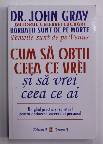 CUM SA OBTII CEEA CE VREI SI SA VREI CEEA CE AI de DR. JOHN GRAY , 2009