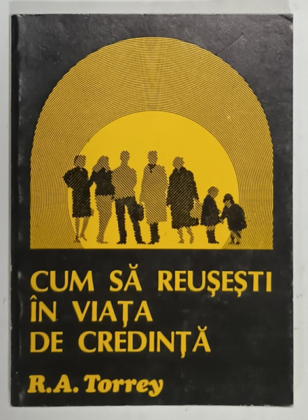CUM SA REUSESTI IN VIATA DE CREDINTA de R. A. TORREY , ANII '90