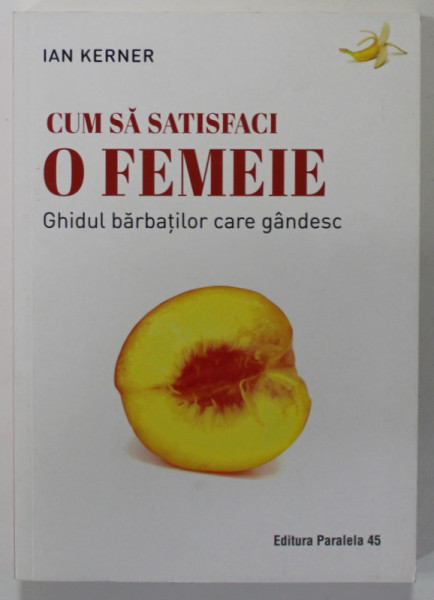 CUM SA SATISFACI O FEMEIE , GHIDUL BARBATILOR CARE GANDESC de IAN KERNER , 2018