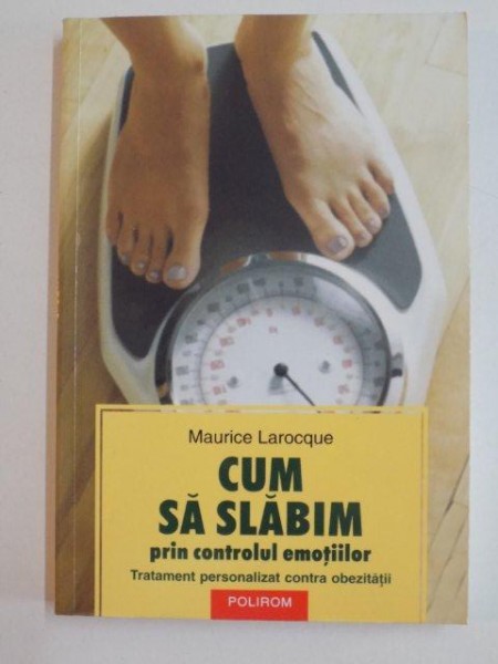 CUM SA SLABIM PRIN CONTROLUL  EMOTIILOR , TRATAMENT PERSONALIZAT CONTRA OBEZITATII de MAURICE LAROCQUE , 2006