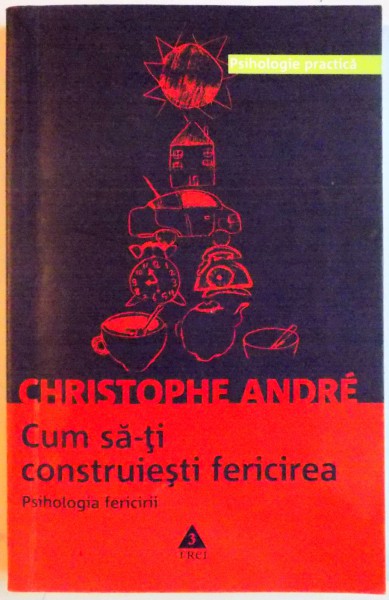 CUM SA-TI CONSTRUIESTI FERICIREA , PSIHOLOGIA FERICIRII de CHRISTOPHE ANDRE , 2004