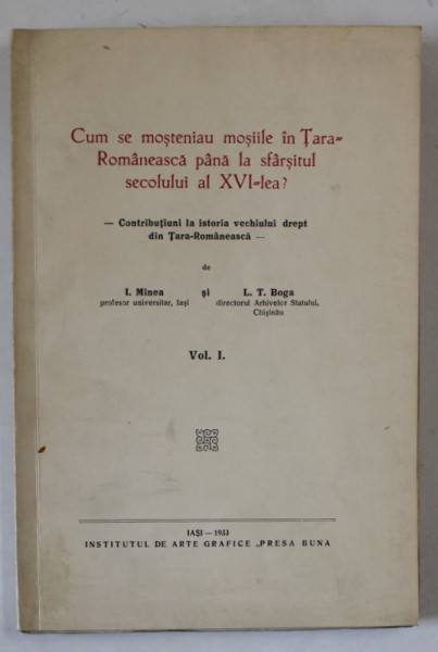 CUM SE MOSTENIAU MOSIILE IN TARA ROMANEASCA PANA LA SFARSITUL SECOLULUI AL XVI - LEA ? , CONTRIBUTIUNI LA ISTORIA VECHIULUI DREPT DIN TARA ROMANEASCA de I. MINEA si L.T. BOGA , VOLUMUL I , 1933, DEDICATIE *