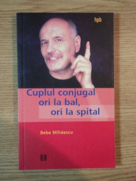 CUPLUL CONJUGAL , ORI LA BAL, ORI LA SPITAL de BEBE MIHAESCU , 2004