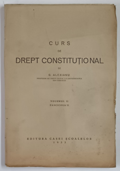 CURS DE DREPT CONSTITUTIONAL , VOLUMUL II , FASCICOLA II de G. ALEXIANU , 1933