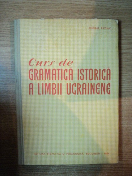 CURS DE GRAMATICA ISTORICA A LIMBII UCRAINENE , PARTEA I INTRODUCERE , NOTIUNI DE DIALECTOLOGIE UCRAINEANA , FONETICA , MORFOLOGIE de N. PAVLIUC , Bucuresti 1964