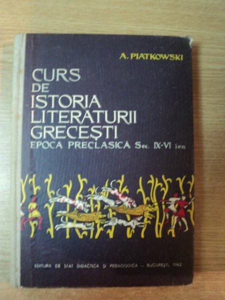 CURS DE ISTORIA LITERATURII GRECESTI , EPOCA PRECLASICA SEC. IX - VI i.e.n. de A. PIATKOWSKI , Bucuresti 1962