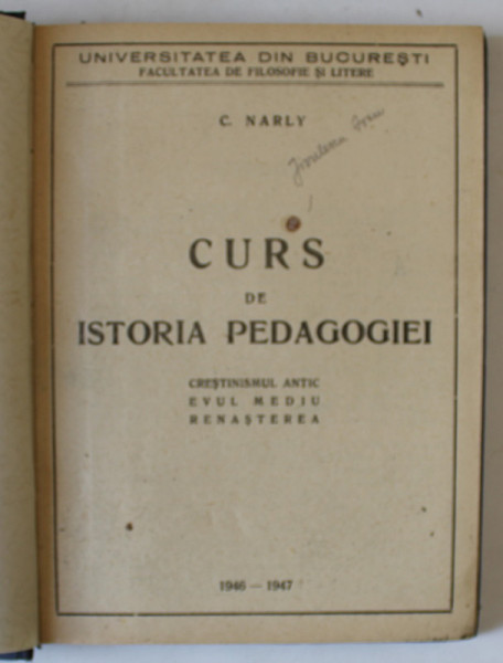 CURS DE ISTORIA PEDAGOGIEI - CRESTINISMUL ANTIC , EVUL MEDIU , RENASTEREA de C. NARLY , 1946 - 1947 ,