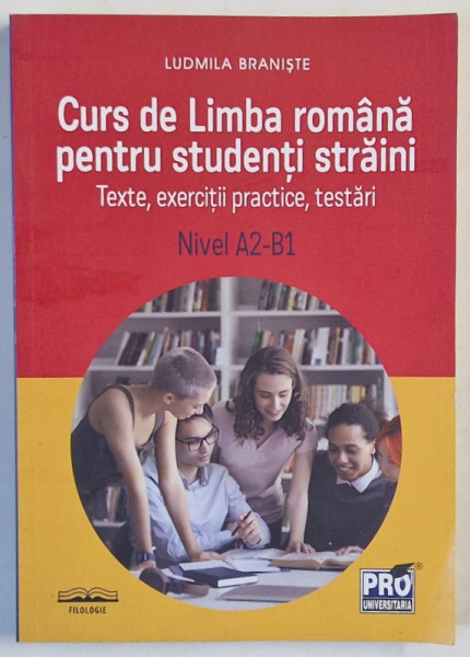 CURS DE LIMBA ROMANA PENTRU STUDENTII STRAINI , TEXTE , EXERCITII PRACTICE , TESTARI de LUDIMILA  BRANISTE , 2024