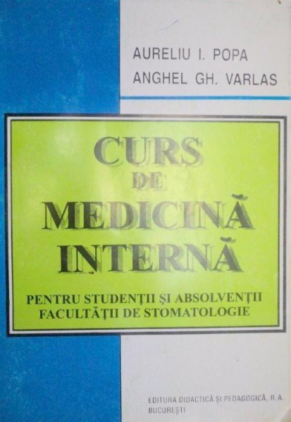 CURS DE MEDICINA INTERNA PENTRU STUDENTII SI ABSOLVENTII FACULTATII DE STOMATOLOGIE -AURELIU I. POPA,ANGHEL GH. VARLAS  1995